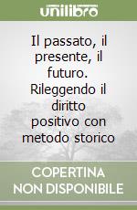 Il passato, il presente, il futuro. Rileggendo il diritto positivo con metodo storico libro