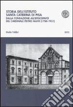 Storia dell'istituto Santa Caterina di Pisa. Dalla fondazione all'episcopato del cardinale Pietro Maffi (1784-1931) libro