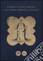 L'istituto di Studi Superiori e la cultura umanistica a Firenze libro