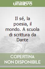 Il sé, la poesia, il mondo. A scuola di scrittura da Dante libro