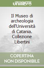 Il Museo di archeologia dell'Università di Catania. Collezione Libertini libro