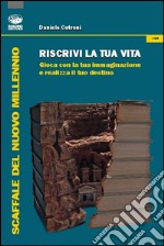 Riscrivi la tua vita. Gioca con la tua immaginazione e realizza il tuo destino libro