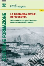 La domanda civile di filosofia. Atti del 38° Congresso nazionale dellaa società filosofica italiana libro