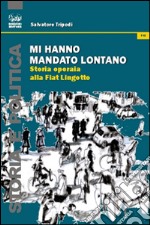 Mi hanno mandato lontano. Storia operaia alla Fiat Lingotto libro