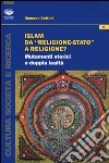 Islam da «religione-stato» a religione? Mutamenti storici e doppia lealtà libro