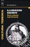 Illuminismo segreto. Storia culturale degli illuminati libro