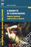 L'eredità di Caravaggio. Nuove ipotesi sull'arrivo a Roma libro