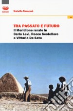 Tra passato e futuro. Il Meridione rurale in Carlo Levi, Rocco Scotellaro e Vittorio De Seta libro