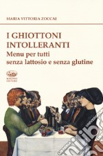 I ghiottoni intolleranti. Menu per tutti senza lattosio e senza glutine libro