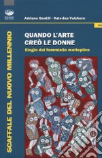 Quando l'arte creò le donne. Elogio del femminile molteplice libro