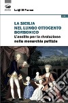La Sicilia nel lungo Ottocento borbonico. L'assillo per la rivoluzione nella monarchia pattizia libro di Di Franco Luigi