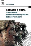 Adriano e Roma. I monumenti come manifesto politico del nuovo impero libro