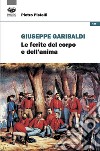 Giuseppe Garibaldi. Le ferite del corpo e dell'anima libro di Pistelli Pietro