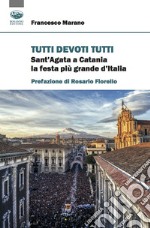 Tutti devoti tutti. Sant'Agata a Catania la festa più grande d'Italia libro