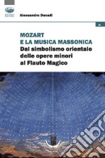 Mozart e la musica massonica. Dal simbolismo orientale delle opere minori al Flauto Magico libro