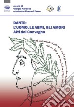 Dante: l'uomo, le armi, gli amori. Atti del convegno