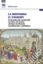 La montagna e i principi. Corti delle Alpi occidentali tra XIII e XV secolo: strutture territoriali, insediamento, architettura libro