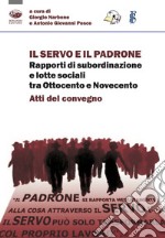 Il servo e il padrone. Rapporti di subordinazione e lotte sociali tra Ottocento e Novecento. Atti del Convegno