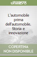 L'automobile prima dell'automobile. Storia e innovazione libro