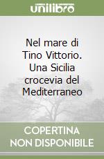 Nel mare di Tino Vittorio. Una Sicilia crocevia del Mediterraneo libro