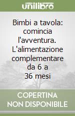 Bimbi a tavola: comincia l'avventura. L'alimentazione complementare da 6 a 36 mesi libro