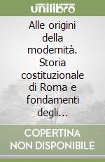 Alle origini della modernità. Storia costituzionale di Roma e fondamenti degli ordinamenti europei libro