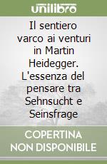 Il sentiero varco ai venturi in Martin Heidegger. L'essenza del pensare tra Sehnsucht e Seinsfrage libro