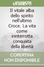 Il vitale alba dello spirito nell'ultimo Croce. La vita come ininterrotta conquista della libertà libro