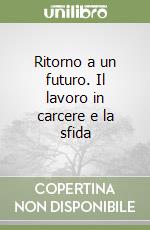Ritorno a un futuro. Il lavoro in carcere e la sfida libro