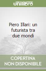 Piero Illari: un futurista tra due mondi