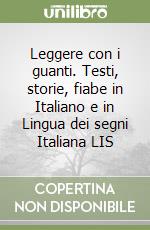 Leggere con i guanti. Testi, storie, fiabe in Italiano e in Lingua dei segni Italiana LIS libro