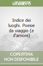 Indice dei luoghi. Poesie da viaggio (e d'amore) libro