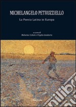 Michelangelo Petruzziello. La poesia latina in Europa. Ediz. multilingue libro