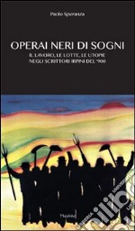 Operai neri di sogni. Il lavoro, le lotte, le utopie negli scritori irpini del 900 libro