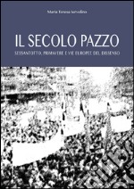 Il secolo pazzo. Sessantotto, primavere e vie europee del dissenso