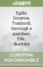 Egidio Iovanna. Trasbordi. Germogli e guardiani. Ediz. illustrata