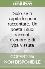 Solo se ti capita lo puoi raccontare. Un poeta i suoi racconti d'amore e di vita vissuta