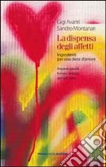 La dispensa degli affetti. Ingredienti per una dieta d'amore. Preparati speciali formato famiglia per tutti i gusti libro