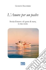 L'amore per un padre. Storia d'amore e di gente di mare, la mia storia