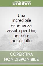 Una incredibile esperienza vissuta per Dio, per sé e per gli altri libro