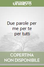 Due parole per me per te per tutti libro