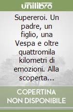 Supereroi. Un padre, un figlio, una Vespa e oltre quattromila kilometri di emozioni. Alla scoperta dell'amore, della diversità e della forza di essere se stessi