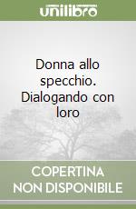 Donna allo specchio. Dialogando con loro
