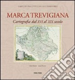 Marca trevigiana. Cartografia dal XVI al XIX secolo. Ediz. illustrata