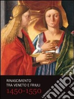 Rinascimento tra Veneto e Friuli 1450-1550. Ediz. illustrata libro