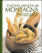 Cucina veneta di montagna. Piatti e prodotti del territorio da Garda alle Dolomiti libro