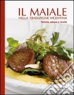 Il maiale nella tradizione vicentina. Norcini, salumi e ricette libro