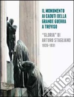 Il monumento ai caduti della grande guerra a Treviso. «Gloria» di Arturo Stagliano (1926-1931). Ediz. illustrata libro