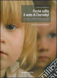 Finché soffia il vento di Chernobyl. Un viaggio di solidarietà dall'Italia alla Bielorussia con il convoglio umanitario di Help for Children libro