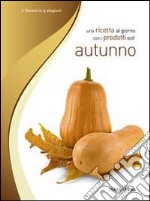 Una ricetta al giorno con i prodotti dell'autunno libro